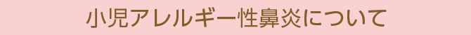 小児アレルギー性鼻炎について